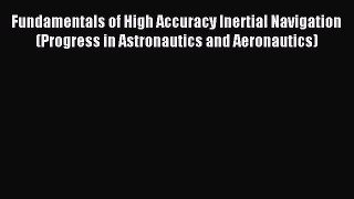 [PDF Download] Fundamentals of High Accuracy Inertial Navigation (Progress in Astronautics