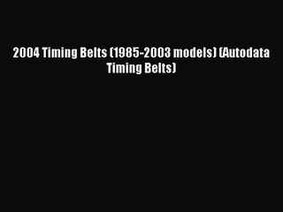 [PDF Download] 2004 Timing Belts (1985-2003 models) (Autodata Timing Belts) [Download] Full