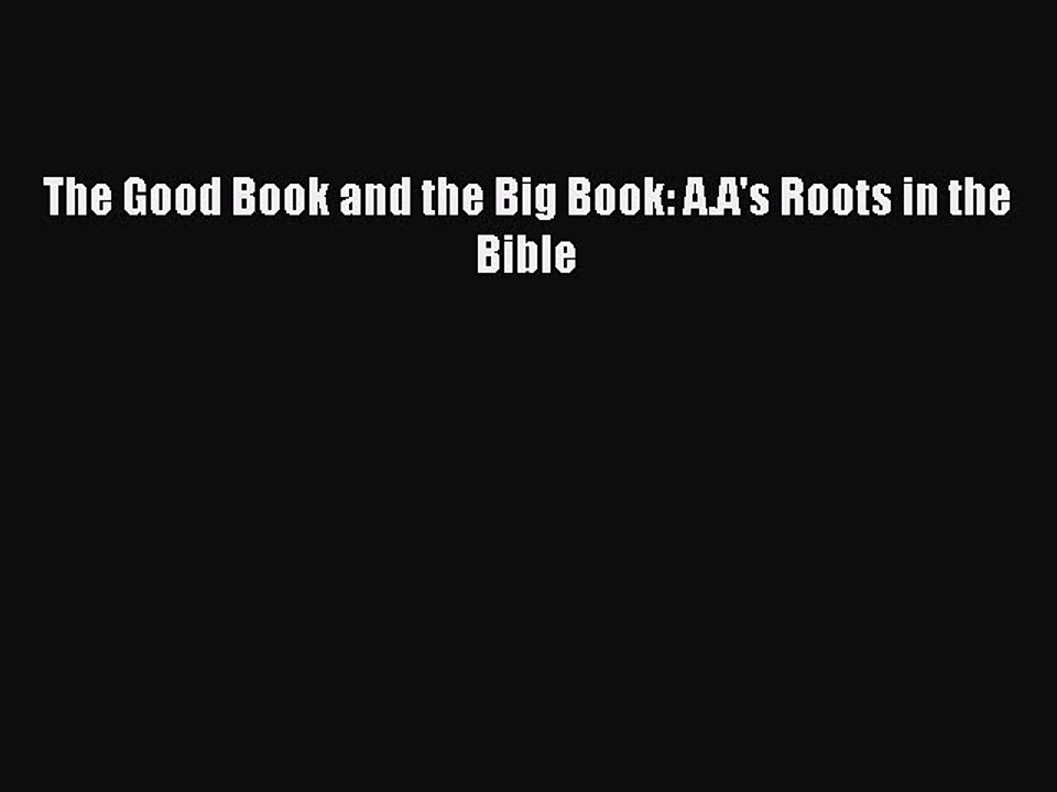 PDF Download The Good Book and the Big Book: A.A's Roots in the Bible Read Full Ebook