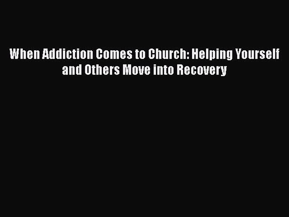 PDF Download When Addiction Comes to Church: Helping Yourself and Others Move into Recovery