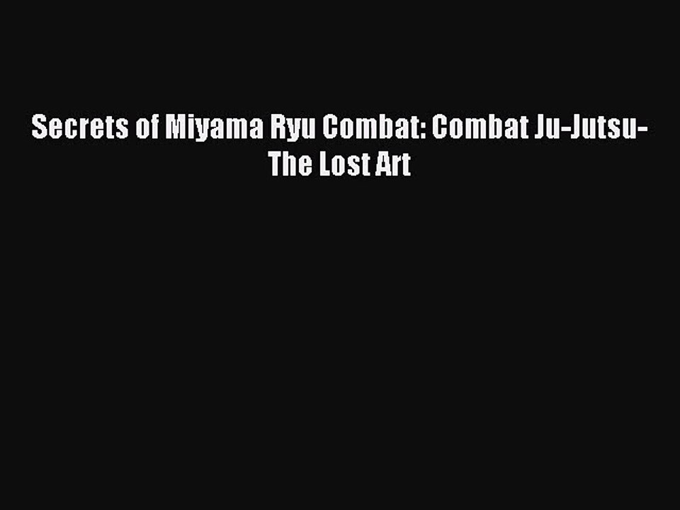 [PDF Download] Secrets of Miyama Ryu Combat: Combat Ju-Jutsu-The Lost Art [Download] Full Ebook
