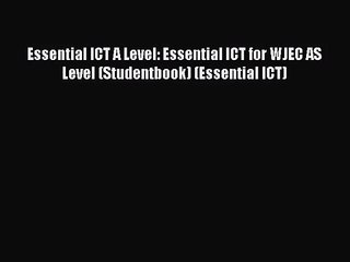 Essential ICT A Level: Essential ICT for WJEC AS Level (Studentbook) (Essential ICT) [Read]