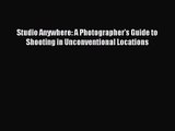 Studio Anywhere: A Photographer's Guide to Shooting in Unconventional Locations [Read] Full