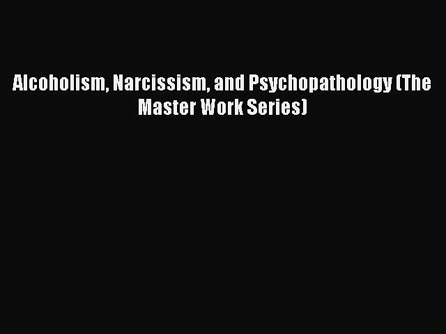 [PDF Download] Alcoholism Narcissism and Psychopathology (The Master Work Series) [Read] Full