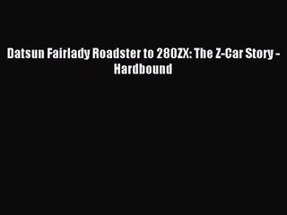 [PDF Download] Datsun Fairlady Roadster to 280ZX: The Z-Car Story -Hardbound [Read] Online