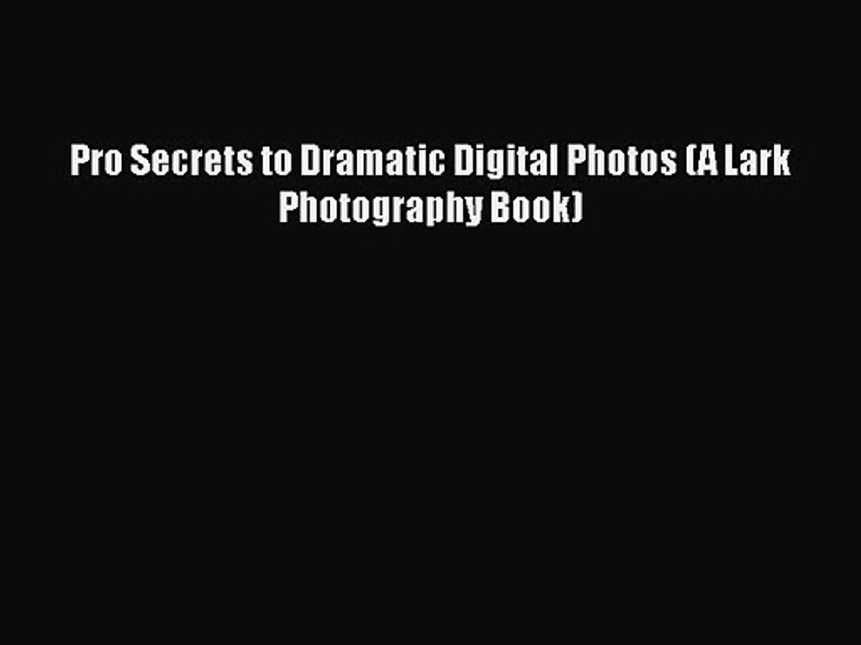 [PDF Download] Pro Secrets to Dramatic Digital Photos (A Lark Photography Book) [Download]