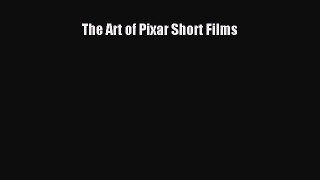 [PDF Download] The Art of Pixar Short Films [Read] Full Ebook