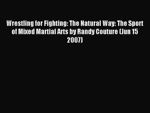 [PDF Download] Wrestling for Fighting: The Natural Way: The Sport of Mixed Martial Arts by