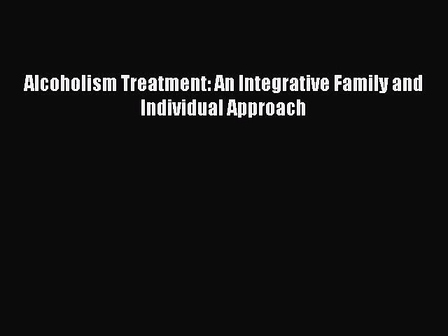 [PDF Download] Alcoholism Treatment: An Integrative Family and Individual Approach [Download]