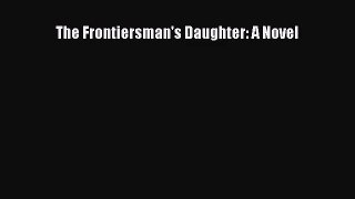 [PDF Download] The Frontiersman's Daughter: A Novel [Download] Online