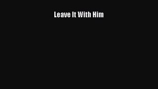 [PDF Download] Leave It With Him [Download] Online