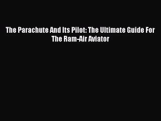 [PDF Download] The Parachute And Its Pilot: The Ultimate Guide For The Ram-Air Aviator [Download]