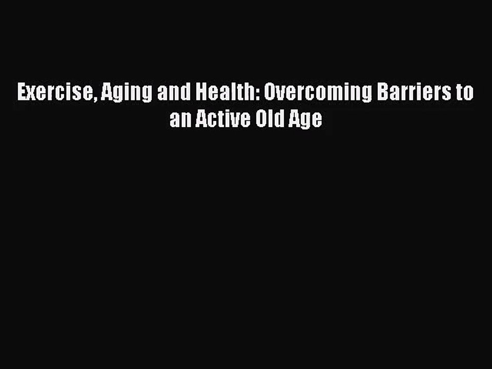 [PDF Download] Exercise Aging and Health: Overcoming Barriers to an Active Old Age [Download]