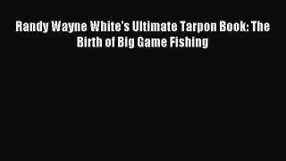 [PDF Download] Randy Wayne White's Ultimate Tarpon Book: The Birth of Big Game Fishing [Download]
