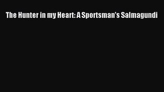 [PDF Download] The Hunter in my Heart: A Sportsman's Salmagundi [Download] Online