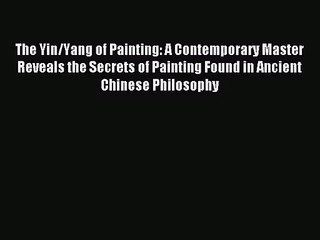 [PDF Download] The Yin/Yang of Painting: A Contemporary Master Reveals the Secrets of Painting
