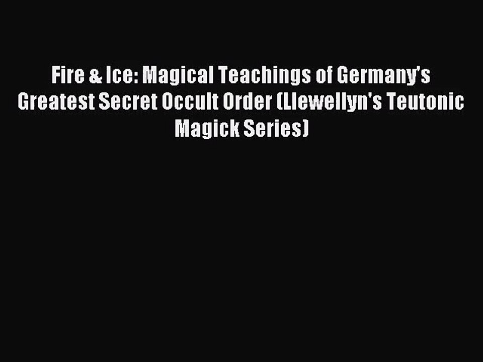 [PDF Download] Fire & Ice: Magical Teachings of Germany's Greatest Secret Occult Order (Llewellyn's