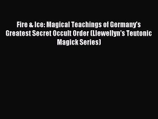 [PDF Download] Fire & Ice: Magical Teachings of Germany's Greatest Secret Occult Order (Llewellyn's