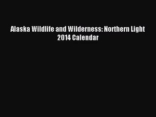 [PDF Download] Alaska Wildlife and Wilderness: Northern Light 2014 Calendar [Read] Online