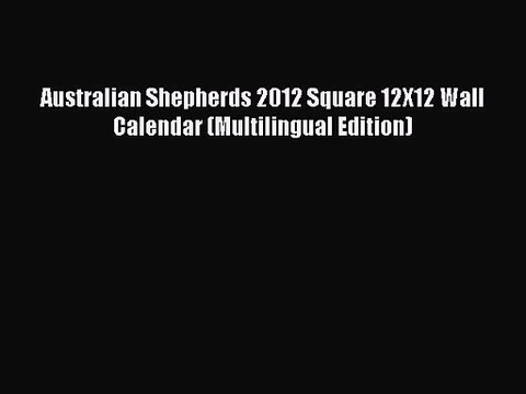[PDF Download] Australian Shepherds 2012 Square 12X12 Wall Calendar (Multilingual Edition)