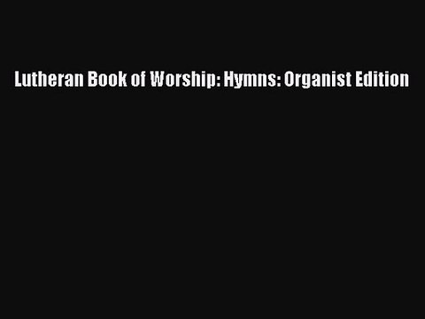 [PDF Download] Lutheran Book of Worship: Hymns: Organist Edition [PDF] Full Ebook