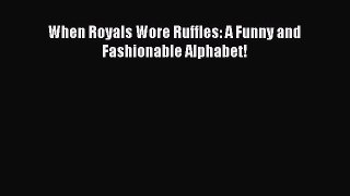 PDF Download When Royals Wore Ruffles: A Funny and Fashionable Alphabet! Download Online