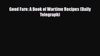 PDF Download Good Fare: A Book of Wartime Recipes (Daily Telegraph) Read Full Ebook