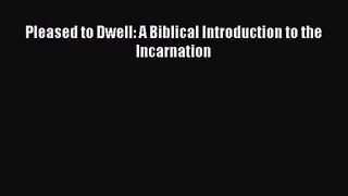 Pleased to Dwell: A Biblical Introduction to the Incarnation [Read] Online