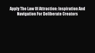 Apply The Law Of Attraction: Inspiration And Navigation For Deliberate Creators [PDF] Full