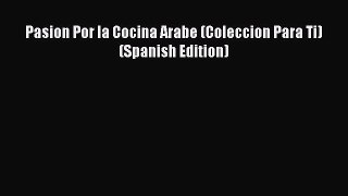 PDF Download Pasion Por la Cocina Arabe (Coleccion Para Ti) (Spanish Edition) PDF Online