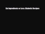 PDF Download Six Ingredients or Less: Diabetic Recipes PDF Online