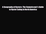 PDF Download A Geography of Oysters: The Connoisseur's Guide to Oyster Eating in North America