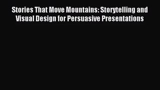Stories That Move Mountains: Storytelling and Visual Design for Persuasive Presentations [Read]