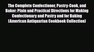 PDF Download The Complete Confectioner Pastry-Cook and Baker: Plain and Practical Directions