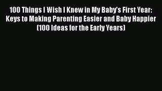 [PDF Download] 100 Things I Wish I Knew in My Baby's First Year: Keys to Making Parenting Easier