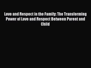 [PDF Download] Love and Respect in the Family: The Transforming Power of Love and Respect Between