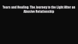 [PDF Download] Tears and Healing: The Journey to the Light After an Abusive Relationship [Read]