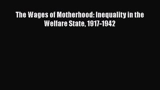 [PDF Download] The Wages of Motherhood: Inequality in the Welfare State 1917-1942 [Download]