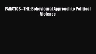 [PDF Download] FANATICS--THE: Behavioural Approach to Political Violence [Download] Full Ebook
