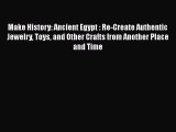 PDF Download Make History: Ancient Egypt : Re-Create Authentic Jewelry Toys and Other Crafts