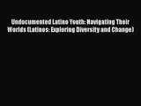 [PDF Download] Undocumented Latino Youth: Navigating Their Worlds (Latinos: Exploring Diversity