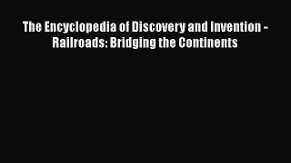 PDF Download The Encyclopedia of Discovery and Invention - Railroads: Bridging the Continents