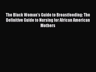 [PDF Download] The Black Woman's Guide to Breastfeeding: The Definitive Guide to Nursing for