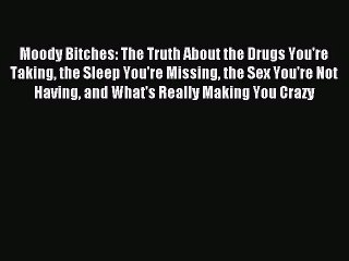 [PDF Download] Moody Bitches: The Truth About the Drugs You're Taking the Sleep You're Missing
