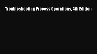 [PDF Download] Troubleshooting Process Operations 4th Edition [PDF] Full Ebook
