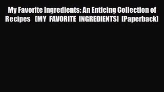 PDF Download My Favorite Ingredients: An Enticing Collection of Recipes   [MY FAVORITE INGREDIENTS]