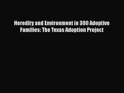[PDF Download] Heredity and Environment in 300 Adoptive Families: The Texas Adoption Project