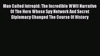 Man Called Intrepid: The Incredible WWII Narrative Of The Hero Whose Spy Network And Secret
