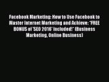[PDF Download] Facebook Marketing: How to Use Facebook to Master Internet Marketing and Achieve:
