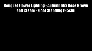 Bouquet Flower Lighting - Autumn Mix Rose Brown and Cream - Floor Standing (95cm)